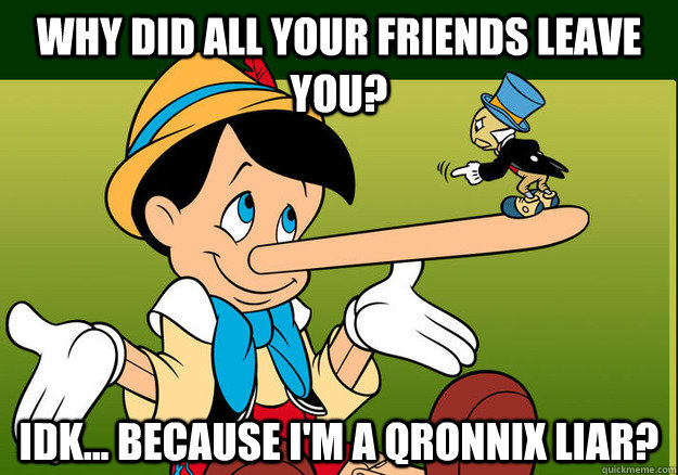 why-did-all-your-friends-leave-you-idk-because-i-m-a-qronnix-liar