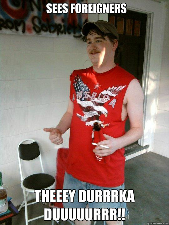 sees foreigners   theeey durrrka duuuuurrr!!  Redneck Randal