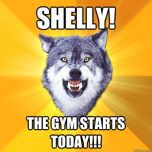 SHELLY! The Gym starts today!!!  Courage Wolf