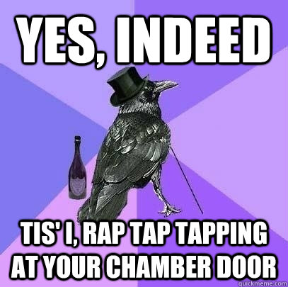 yes, indeed Tis' I, rap tap tapping at your chamber door - yes, indeed Tis' I, rap tap tapping at your chamber door  Rich Raven