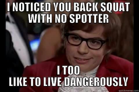 I NOTICED YOU BACK SQUAT WITH NO SPOTTER I TOO LIKE TO LIVE DANGEROUSLY Dangerously - Austin Powers