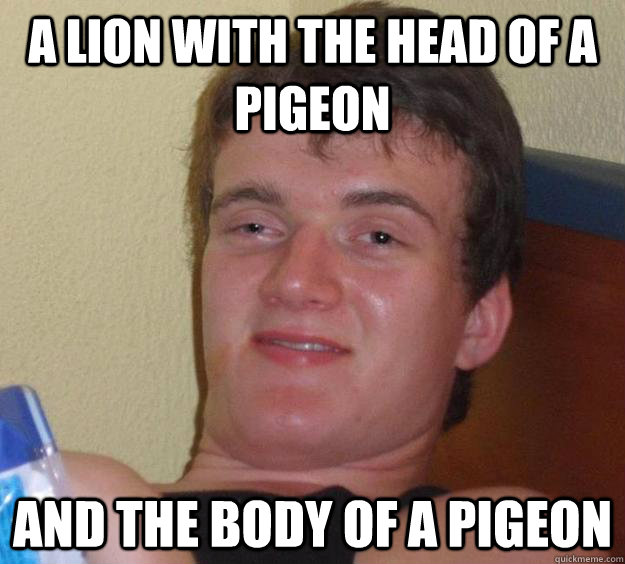 A lion with the head of a pigeon And the body of a pigeon  10 Guy