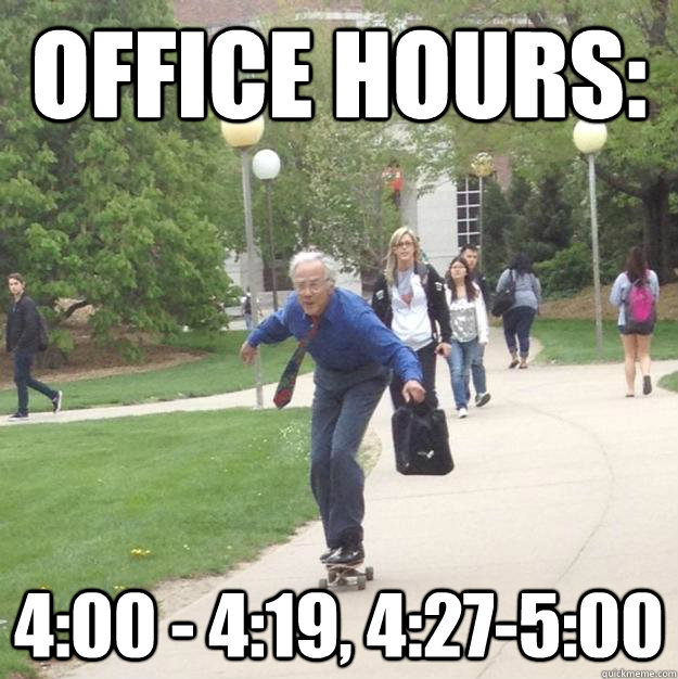 office hours: 4:00 - 4:19, 4:27-5:00 - office hours: 4:00 - 4:19, 4:27-5:00  Skateboarding Professor