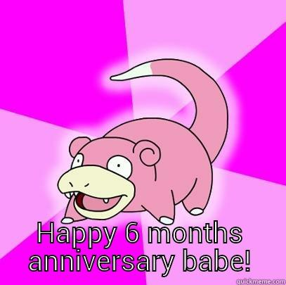  HAPPY 6 MONTHS ANNIVERSARY BABE! Slowpoke