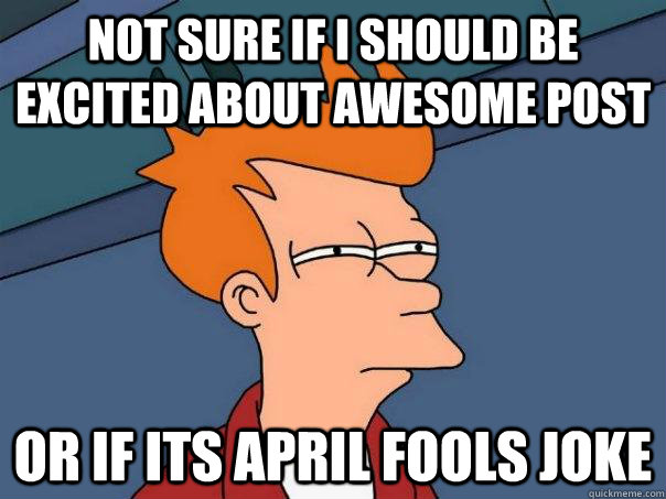 Not sure if I should be excited about awesome post Or if its april fools joke  Futurama Fry