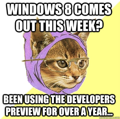 Windows 8 comes out this week? Been using the developers preview for over a year... - Windows 8 comes out this week? Been using the developers preview for over a year...  Hipster Kitty