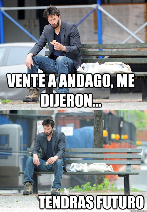 Vente a Andago, me dijeron... tendras futuro  Sad Keanu