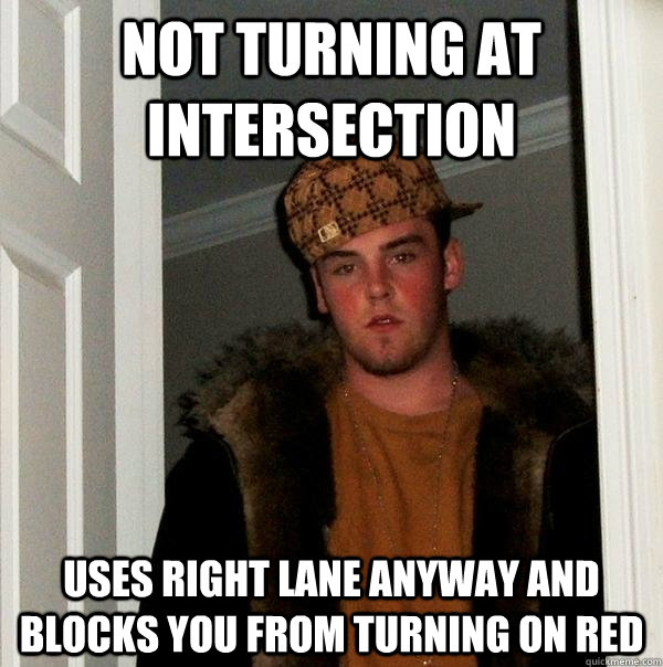 not turning at intersection uses right lane anyway and blocks you from turning on red - not turning at intersection uses right lane anyway and blocks you from turning on red  Scumbag Steve