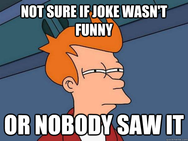 not sure if joke wasn't funny or nobody saw it - not sure if joke wasn't funny or nobody saw it  Futurama Fry