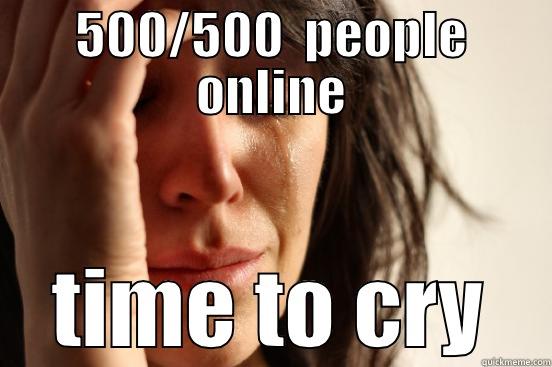 500/500  PEOPLE ONLINE TIME TO CRY First World Problems