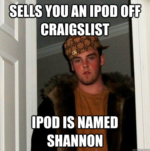 Sells you an ipod off craigslist Ipod is named Shannon - Sells you an ipod off craigslist Ipod is named Shannon  Scumbag Steve