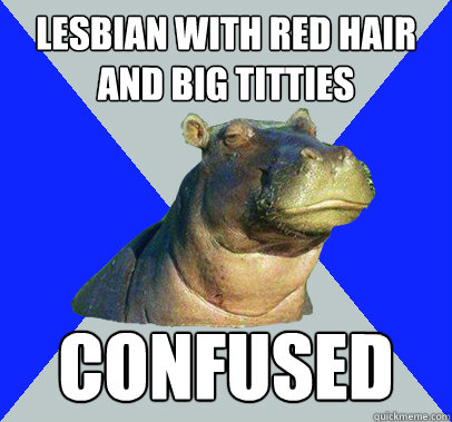 Lesbian with red hair and big titties Confused - Lesbian with red hair and big titties Confused  Skeptical Hippo