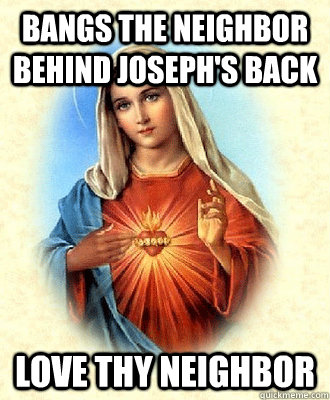 Bangs the neighbor behind joseph's back Love thy neighbor  Scumbag Virgin Mary