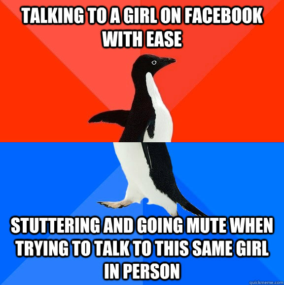 TALKING TO A GIRL ON FACEBOOK WITH EASE STUTTERING AND GOING MUTE WHEN TRYING TO TALK TO THIS SAME GIRL IN PERSON  Socially Awesome Awkward Penguin