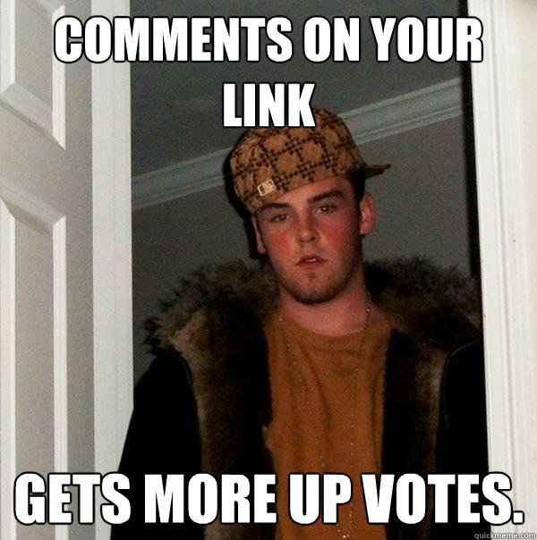 comments on your link  gets more up votes.
  Scumbag Steve