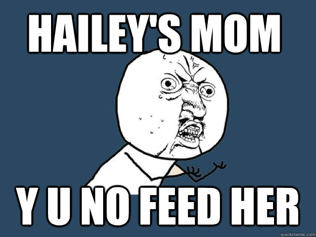 Hailey's Mom y u no feed her  