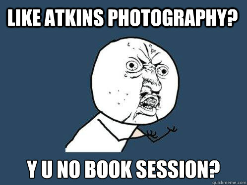 Like Atkins Photography? y u no book session?  Y U No