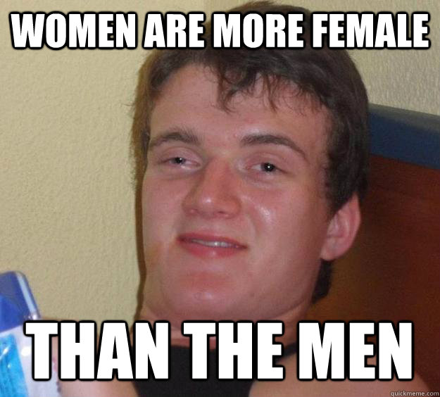 Women are more female than the men - Women are more female than the men  10 Guy