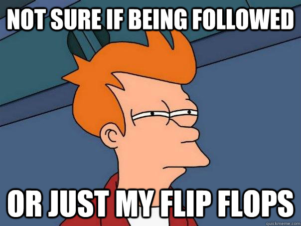 Not sure if being followed  or just my flip flops  Futurama Fry