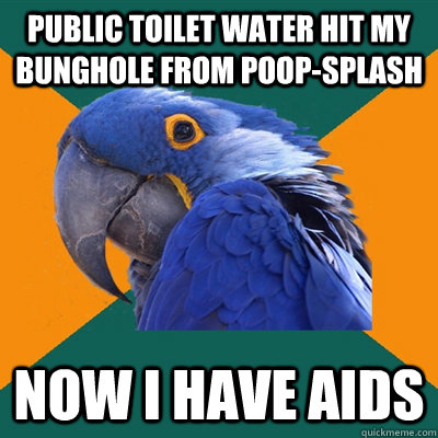 Public toilet water hit my bunghole from poop-splash now i have aids - Public toilet water hit my bunghole from poop-splash now i have aids  Paranoid Parrot