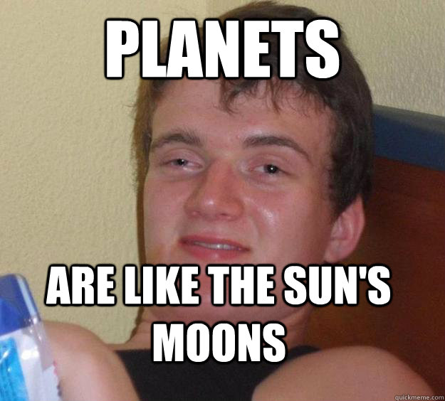 Planets Are like the sun's moons  10 Guy