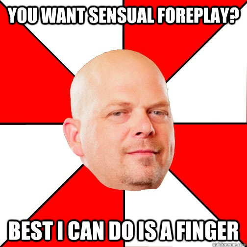 You want sensual foreplay? Best I can do is a finger - You want sensual foreplay? Best I can do is a finger  Pawn Star