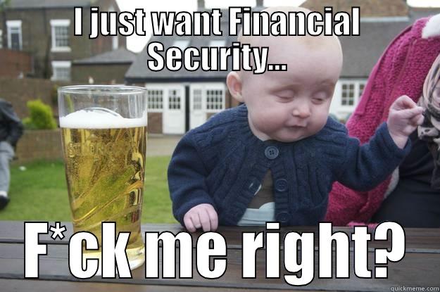 I JUST WANT FINANCIAL SECURITY... F*CK ME RIGHT? drunk baby