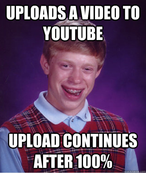 uploads a video to youtube upload continues after 100% - uploads a video to youtube upload continues after 100%  Bad Luck Brian