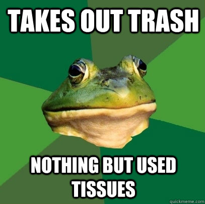 Takes out trash NOTHING BUT USED TISSUES - Takes out trash NOTHING BUT USED TISSUES  Foul Bachelor Frog