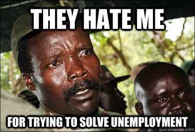 They hate me for trying to solve unemployment  Kony