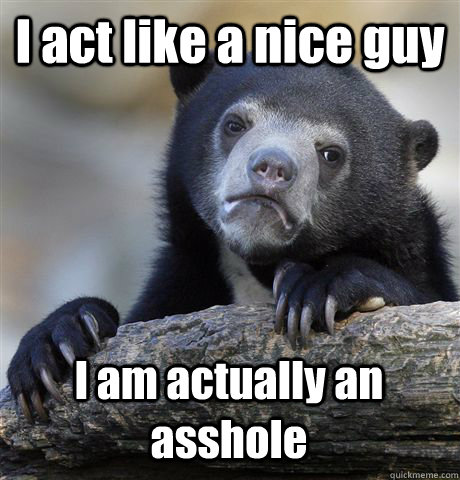 I act like a nice guy I am actually an asshole  Confession Bear