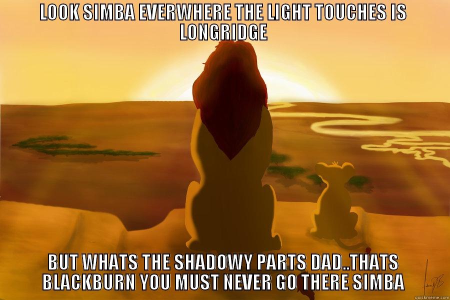 LION KING HAHA - LOOK SIMBA EVERWHERE THE LIGHT TOUCHES IS LONGRIDGE BUT WHATS THE SHADOWY PARTS DAD..THATS BLACKBURN YOU MUST NEVER GO THERE SIMBA Misc