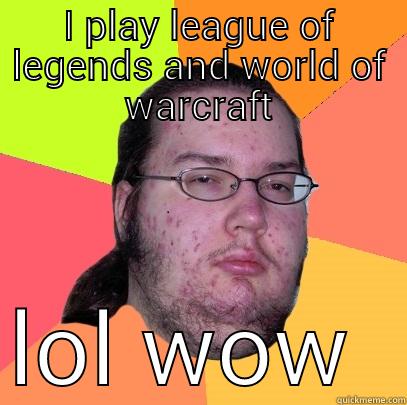 I PLAY LEAGUE OF LEGENDS AND WORLD OF WARCRAFT LOL WOW  Butthurt Dweller