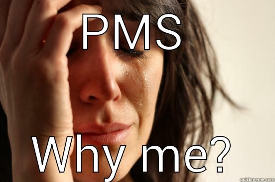 PMS WHY ME? First World Problems