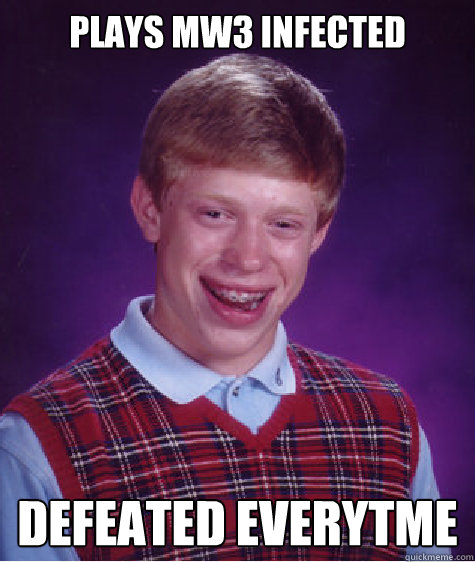 plays mw3 infected defeated everytme  Bad Luck Brian