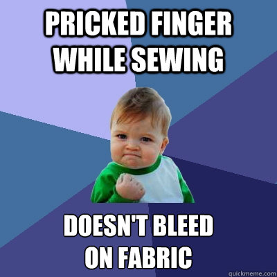 Pricked finger while sewing Doesn't bleed 
on fabric  Success Kid