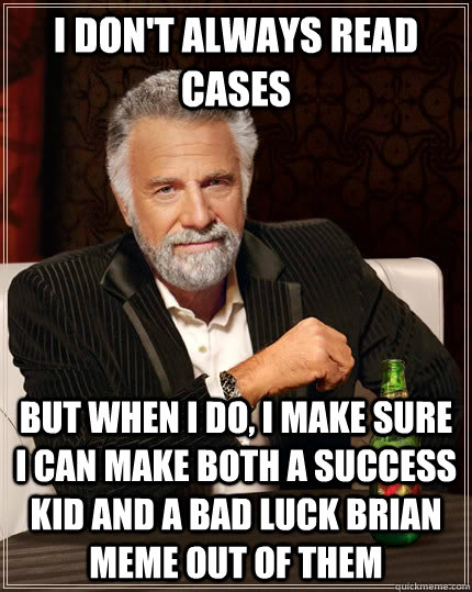 I don't always read cases But when I do, I make sure I can make both a Success Kid and a Bad luck brian meme out of them  The Most Interesting Man In The World