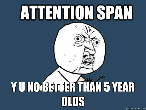 attention span y u no better than 5 year olds - attention span y u no better than 5 year olds  Y U No