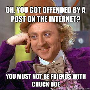 Oh, You Got Offended By A Post On The Internet? You Must Not Be Friends With Chuck Doe  Willy Wonka Meme