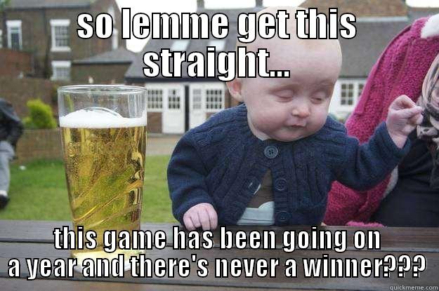 SO LEMME GET THIS STRAIGHT... THIS GAME HAS BEEN GOING ON A YEAR AND THERE'S NEVER A WINNER??? drunk baby