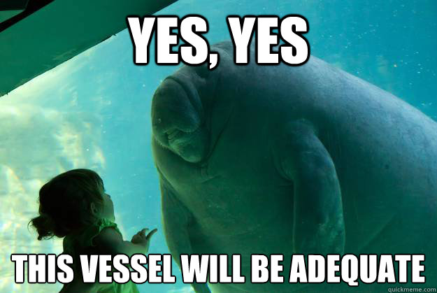 Yes, yes This vessel will be adequate - Yes, yes This vessel will be adequate  Overlord Manatee