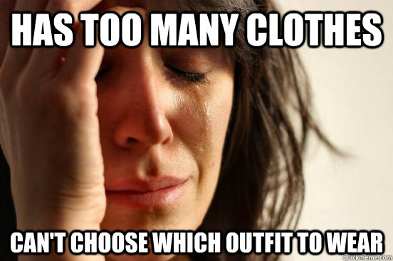 has too many clothes can't choose which outfit to wear - has too many clothes can't choose which outfit to wear  First World Problems