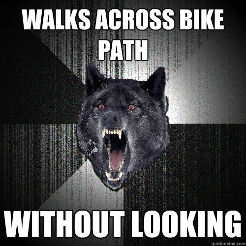 walks across bike path without looking  Insanity Wolf