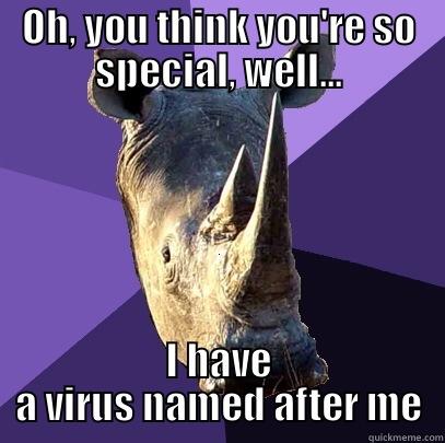 OH, YOU THINK YOU'RE SO SPECIAL, WELL... I HAVE A VIRUS NAMED AFTER ME Sexually Oblivious Rhino