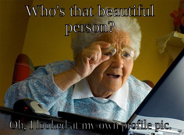 WHO'S THAT BEAUTIFUL PERSON? OH, I LOOKED AT MY OWN PROFILE PIC. Grandma finds the Internet