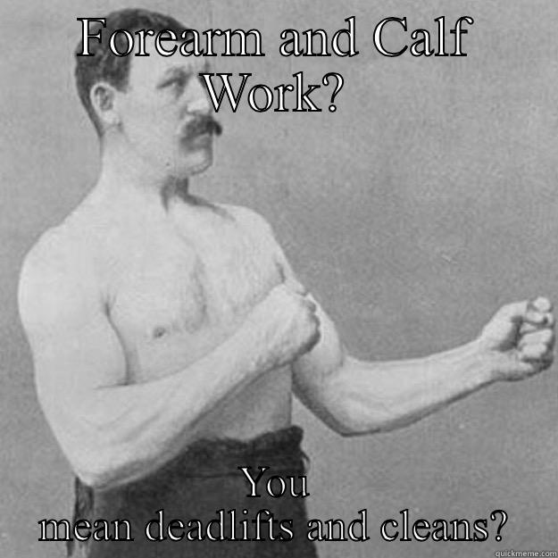 FOREARM AND CALF WORK? YOU MEAN DEADLIFTS AND CLEANS? overly manly man