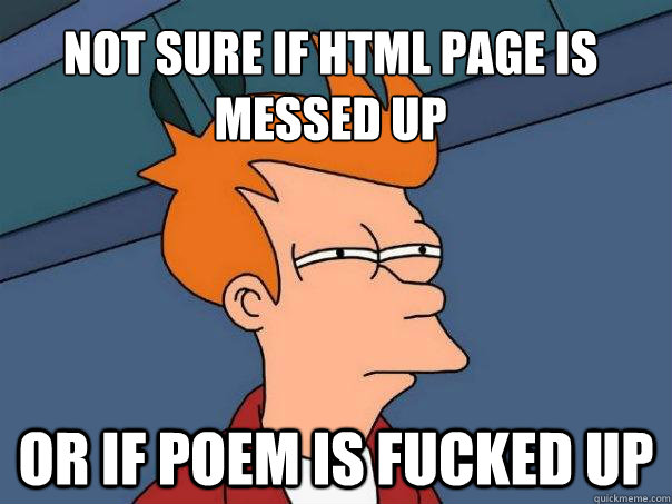 Not sure if HTML page is messed up Or if poem is fucked up  Futurama Fry