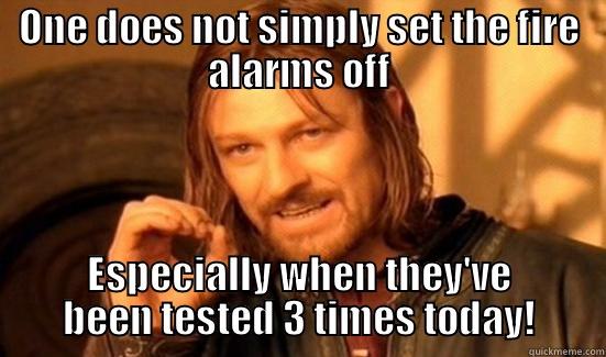 One does not simply - ONE DOES NOT SIMPLY SET THE FIRE ALARMS OFF ESPECIALLY WHEN THEY'VE BEEN TESTED 3 TIMES TODAY! Boromir