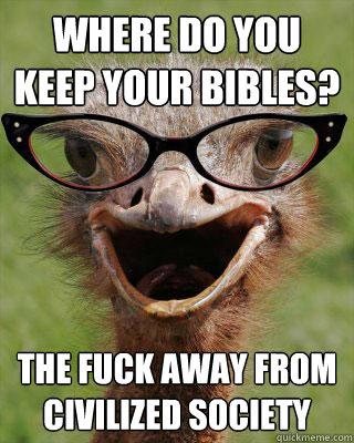 Where do you keep your bibles? The fuck away from civilized society  Judgmental Bookseller Ostrich