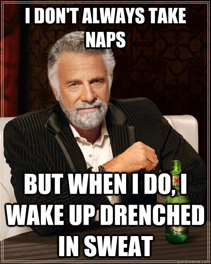 I don't always take naps but when i do, i wake up drenched in sweat  The Most Interesting Man In The World